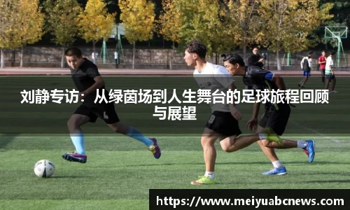 刘静专访：从绿茵场到人生舞台的足球旅程回顾与展望